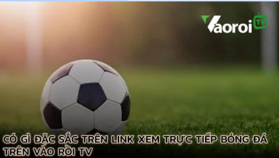 Vaoroi TV - Link xem trực tiếp mới nhất không lo bị chặn truy cập